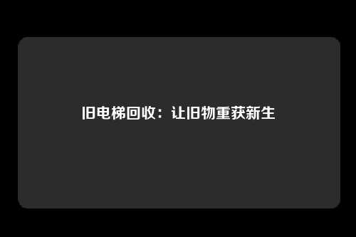 旧电梯回收：让旧物重获新生
