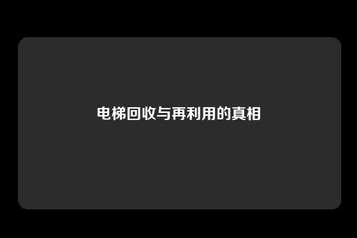电梯回收与再利用的真相