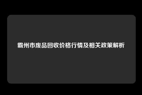 霸州市废品回收价格行情及相关政策解析