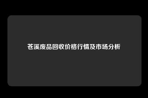 苍溪废品回收价格行情及市场分析