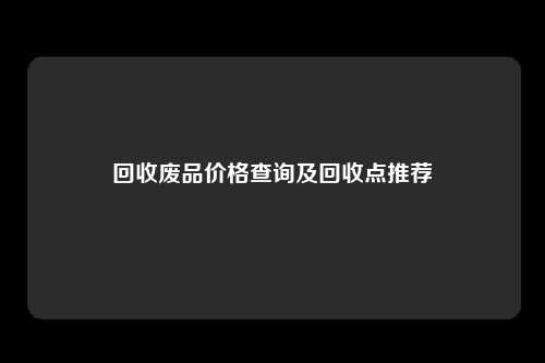 回收废品价格查询及回收点推荐