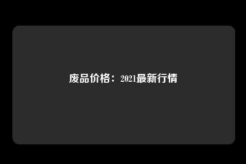 废品价格：2021最新行情