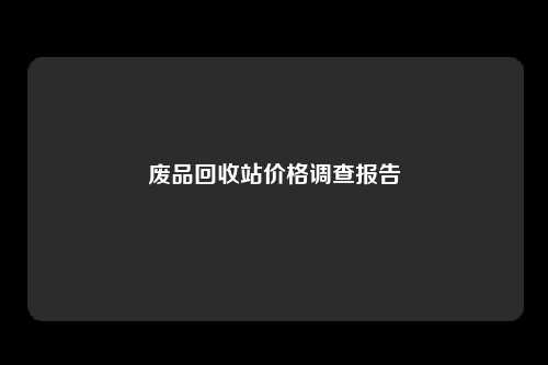 废品回收站价格调查报告