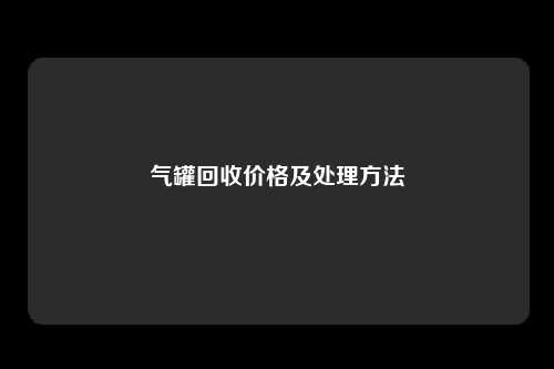 气罐回收价格及处理方法