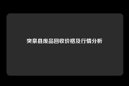 突泉县废品回收价格及行情分析