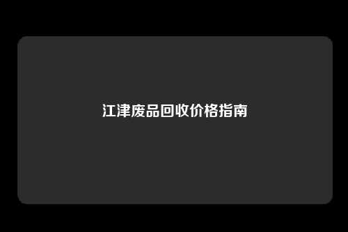 江津废品回收价格指南