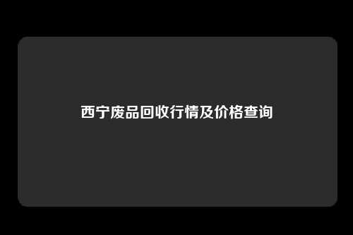 西宁废品回收行情及价格查询