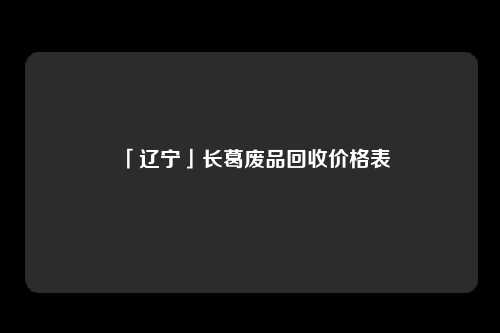 「辽宁」长葛废品回收价格表