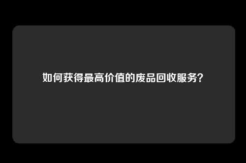 如何获得最高价值的废品回收服务？