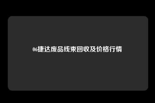 06捷达废品线束回收及价格行情