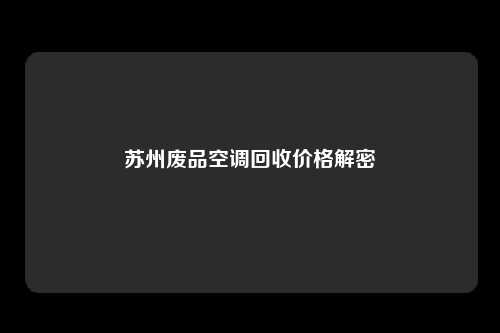 苏州废品空调回收价格解密