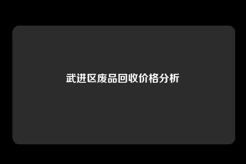 武进区废品回收价格分析