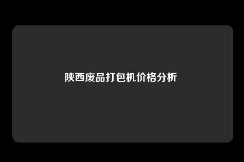 陕西废品打包机价格分析 