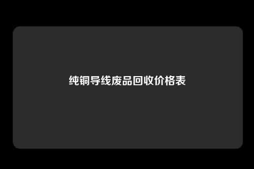 纯铜导线废品回收价格表