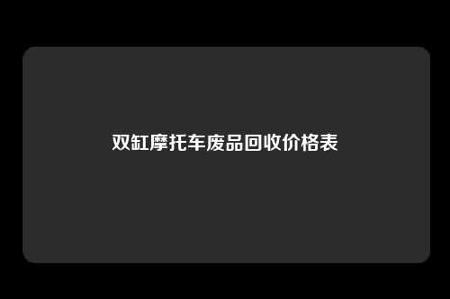 双缸摩托车废品回收价格表