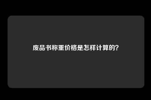 废品书称重价格是怎样计算的？