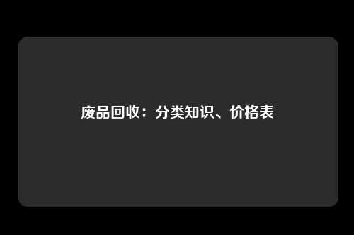 废品回收：分类知识、价格表