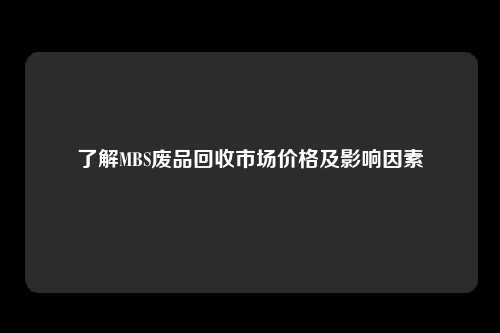 了解MBS废品回收市场价格及影响因素