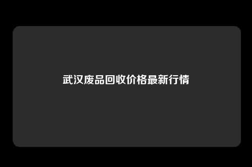 武汉废品回收价格最新行情