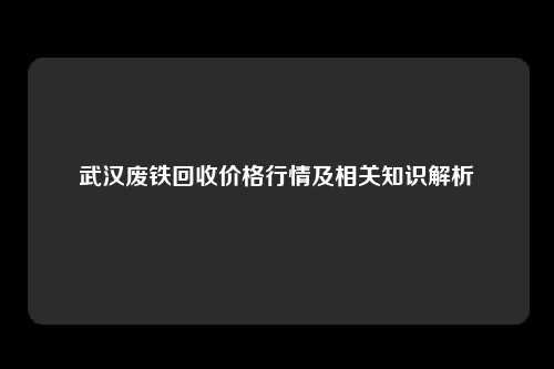 武汉废铁回收价格行情及相关知识解析