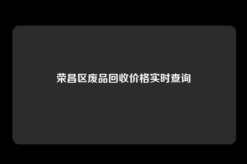 荣昌区废品回收价格实时查询