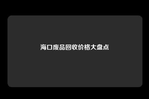 海口废品回收价格大盘点