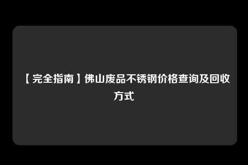 【完全指南】佛山废品不锈钢价格查询及回收方式