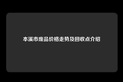 本溪市废品价格走势及回收点介绍