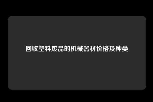 回收塑料废品的机械器材价格及种类