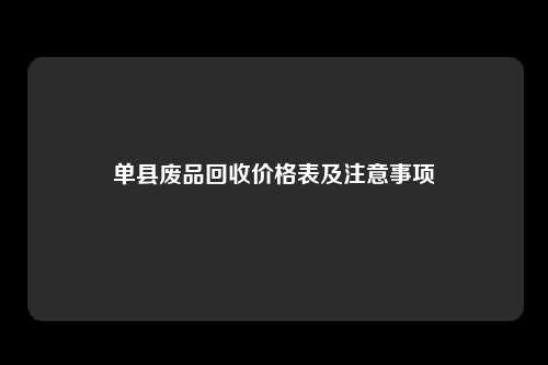 单县废品回收价格表及注意事项