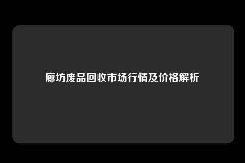 廊坊废品回收市场行情及价格解析