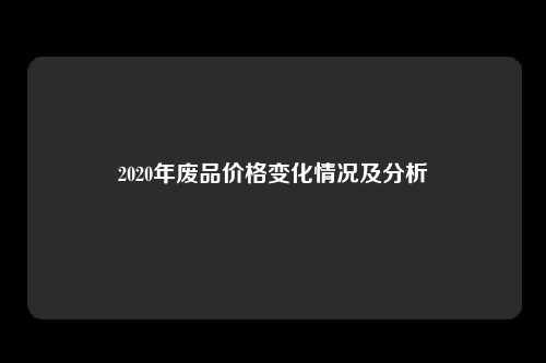 2020年废品价格变化情况及分析