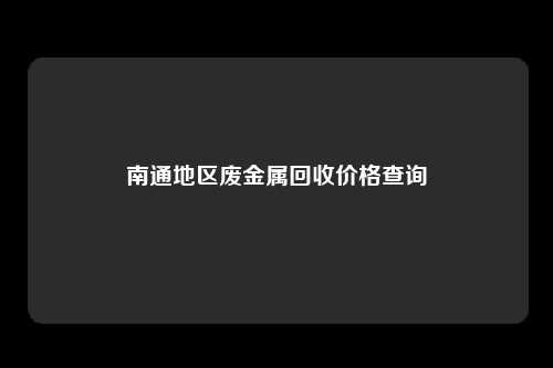 南通地区废金属回收价格查询