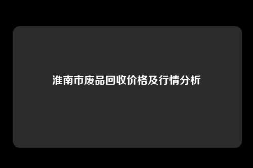 淮南市废品回收价格及行情分析