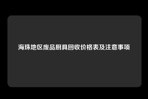 海珠地区废品厨具回收价格表及注意事项