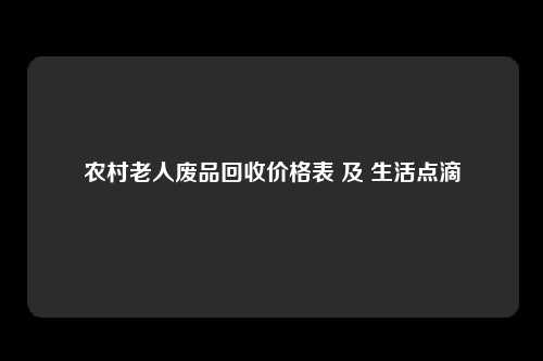 农村老人废品回收价格表 及 生活点滴