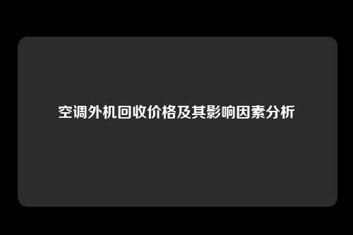 空调外机回收价格及其影响因素分析