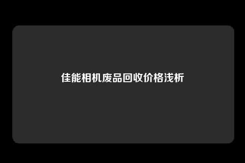 佳能相机废品回收价格浅析