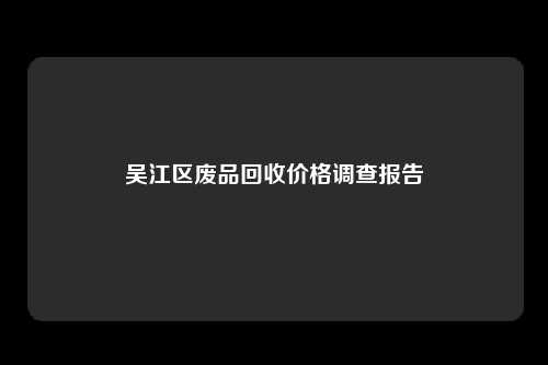 吴江区废品回收价格调查报告