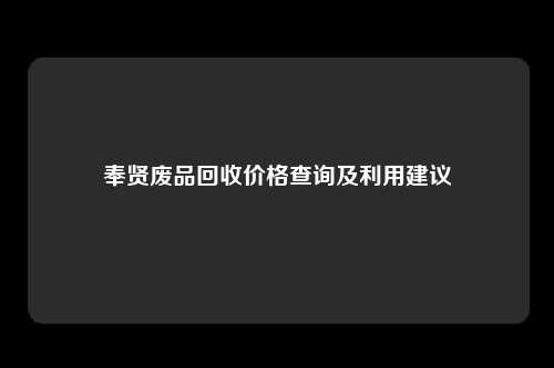 奉贤废品回收价格查询及利用建议