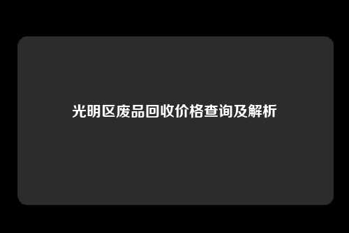 光明区废品回收价格查询及解析