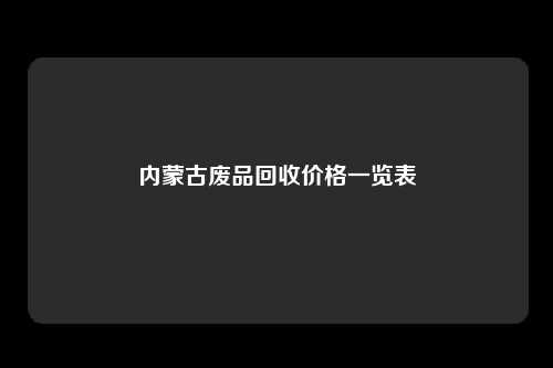 内蒙古废品回收价格一览表