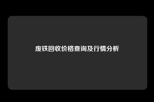 废铁回收价格查询及行情分析