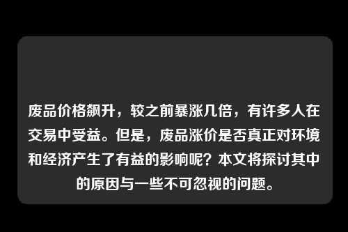 废品价格飙升，较之前暴涨几倍，有许多人在交易中受益。但是，废品涨价是否真正对环境和经济产生了有益的影响呢？本文将探讨其中的原因与一些不可忽视的问题。