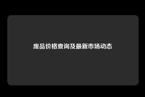 废品价格查询及最新市场动态