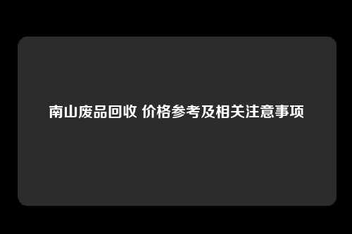 南山废品回收 价格参考及相关注意事项