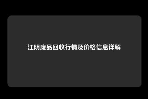 江阴废品回收行情及价格信息详解