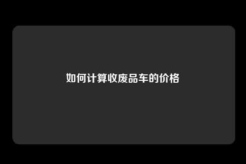 如何计算收废品车的价格