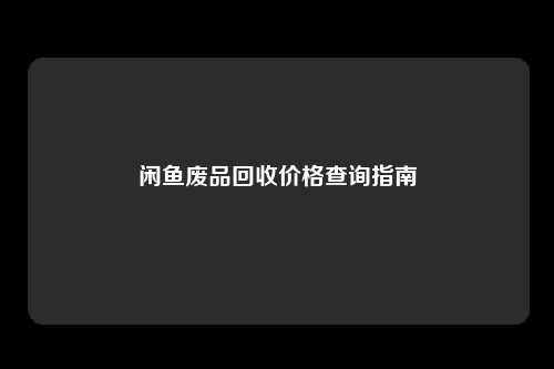 闲鱼废品回收价格查询指南