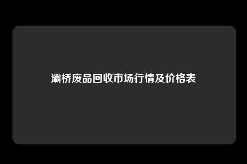 灞桥废品回收市场行情及价格表